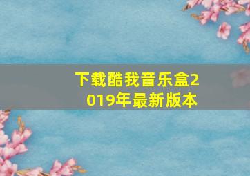 下载酷我音乐盒2019年最新版本