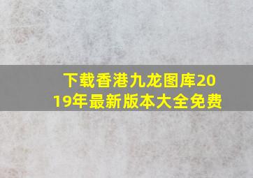 下载香港九龙图库2019年最新版本大全免费