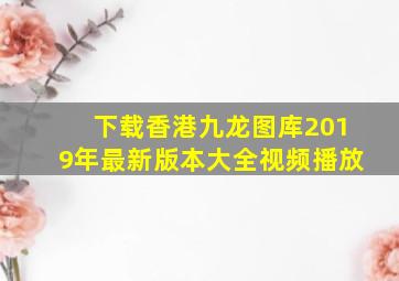 下载香港九龙图库2019年最新版本大全视频播放