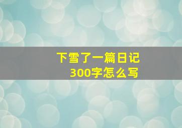 下雪了一篇日记300字怎么写