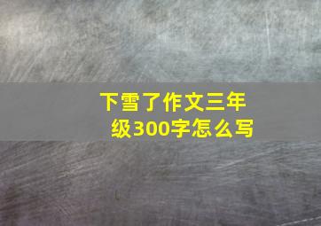 下雪了作文三年级300字怎么写