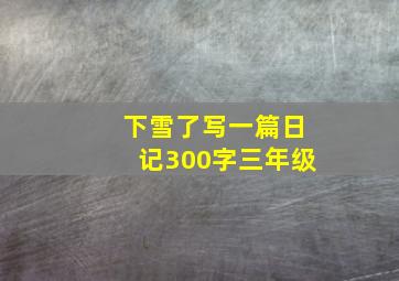 下雪了写一篇日记300字三年级