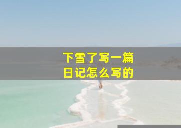 下雪了写一篇日记怎么写的