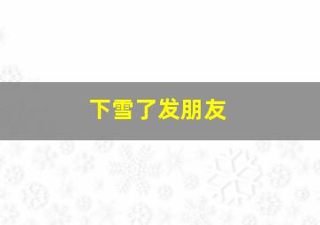 下雪了发朋友