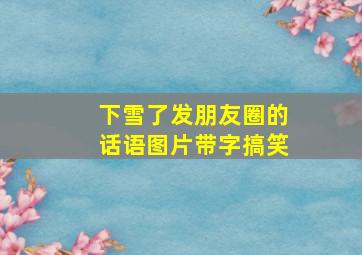 下雪了发朋友圈的话语图片带字搞笑