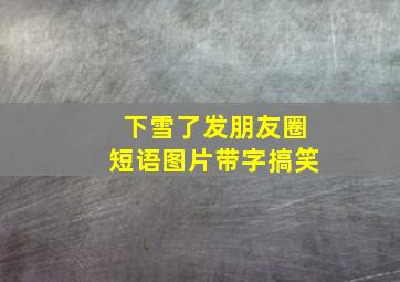 下雪了发朋友圈短语图片带字搞笑