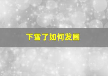 下雪了如何发圈