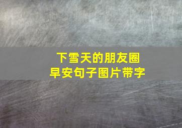 下雪天的朋友圈早安句子图片带字