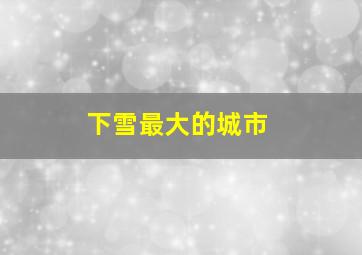 下雪最大的城市