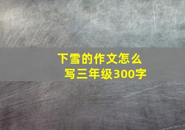 下雪的作文怎么写三年级300字