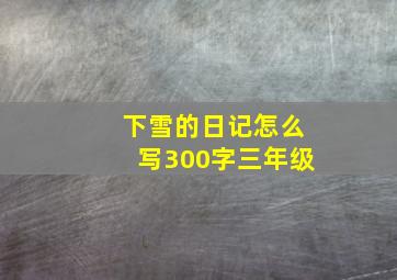 下雪的日记怎么写300字三年级