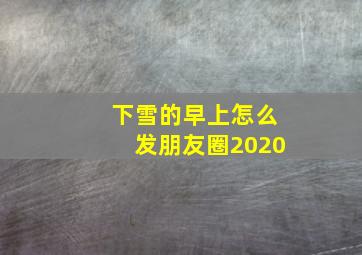 下雪的早上怎么发朋友圈2020