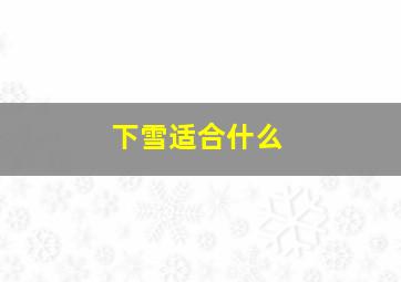 下雪适合什么