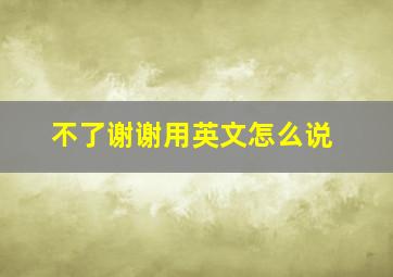 不了谢谢用英文怎么说