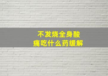 不发烧全身酸痛吃什么药缓解