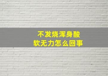 不发烧浑身酸软无力怎么回事