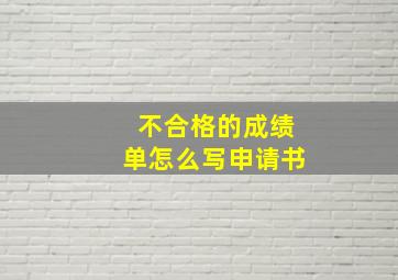 不合格的成绩单怎么写申请书