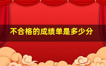 不合格的成绩单是多少分