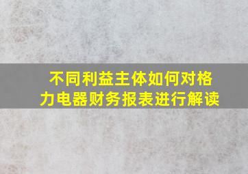 不同利益主体如何对格力电器财务报表进行解读