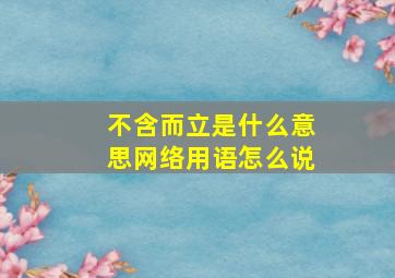 不含而立是什么意思网络用语怎么说