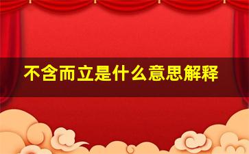 不含而立是什么意思解释