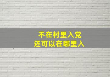 不在村里入党还可以在哪里入