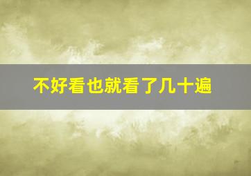 不好看也就看了几十遍