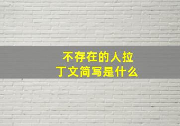 不存在的人拉丁文简写是什么