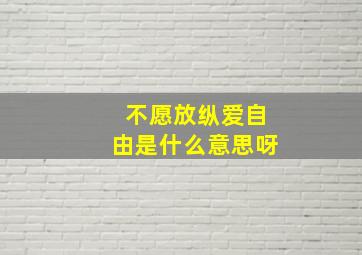 不愿放纵爱自由是什么意思呀