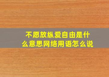 不愿放纵爱自由是什么意思网络用语怎么说