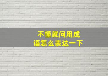 不懂就问用成语怎么表达一下