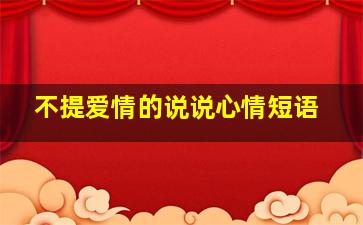 不提爱情的说说心情短语