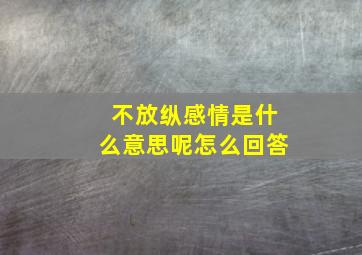 不放纵感情是什么意思呢怎么回答