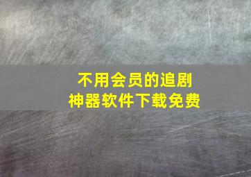 不用会员的追剧神器软件下载免费