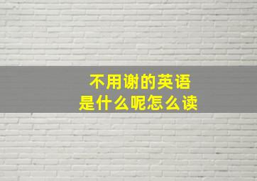 不用谢的英语是什么呢怎么读