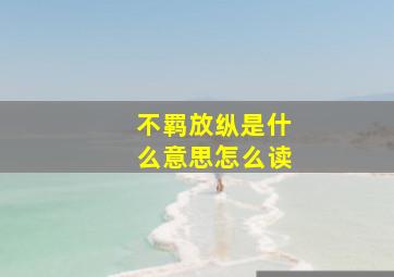 不羁放纵是什么意思怎么读