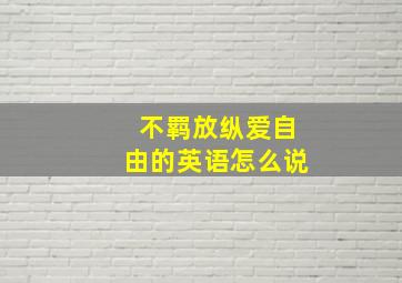 不羁放纵爱自由的英语怎么说