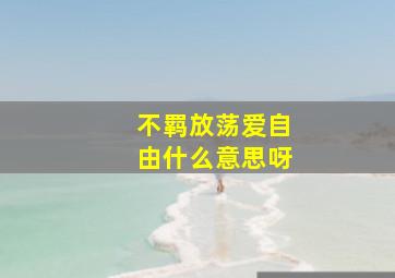 不羁放荡爱自由什么意思呀