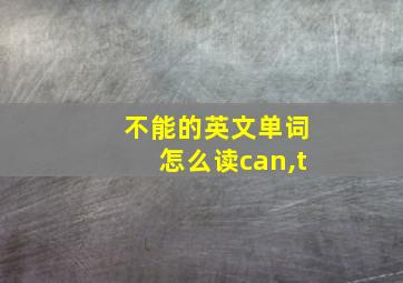 不能的英文单词怎么读can,t