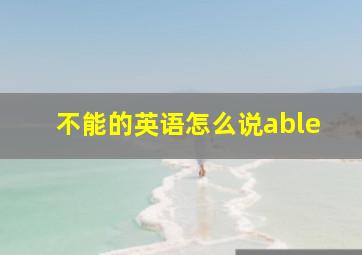 不能的英语怎么说able