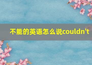 不能的英语怎么说couldn't