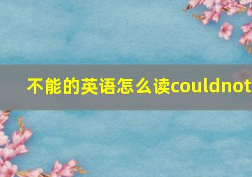 不能的英语怎么读couldnot