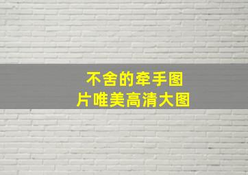 不舍的牵手图片唯美高清大图