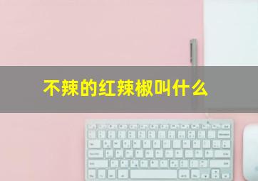 不辣的红辣椒叫什么