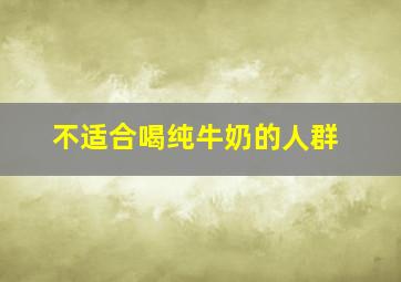 不适合喝纯牛奶的人群