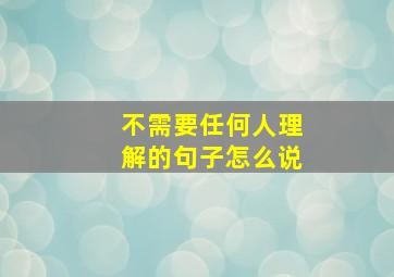 不需要任何人理解的句子怎么说