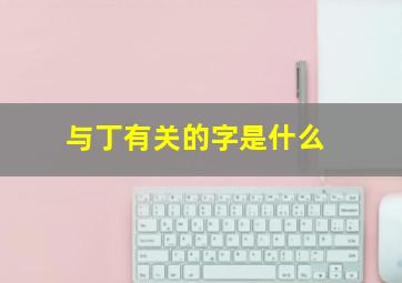 与丁有关的字是什么