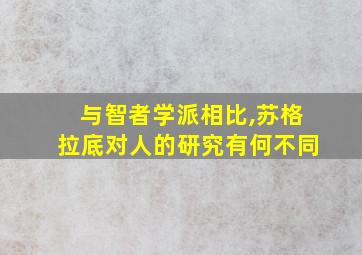 与智者学派相比,苏格拉底对人的研究有何不同