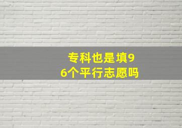 专科也是填96个平行志愿吗