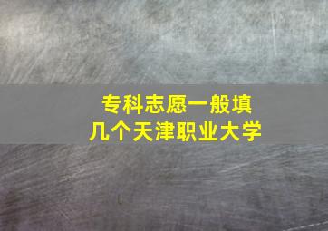 专科志愿一般填几个天津职业大学